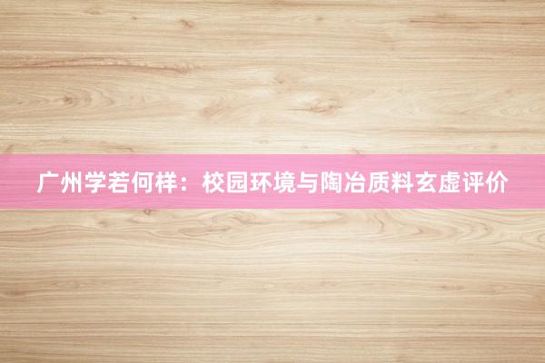 广州学若何样：校园环境与陶冶质料玄虚评价