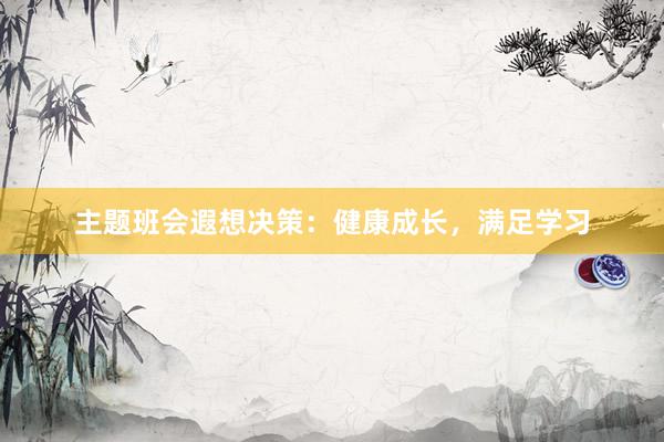 主题班会遐想决策：健康成长，满足学习