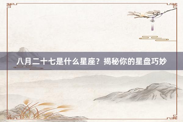 八月二十七是什么星座？揭秘你的星盘巧妙