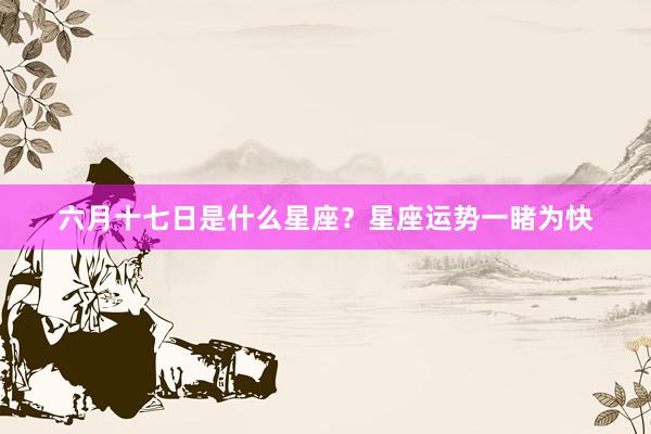 六月十七日是什么星座？星座运势一睹为快