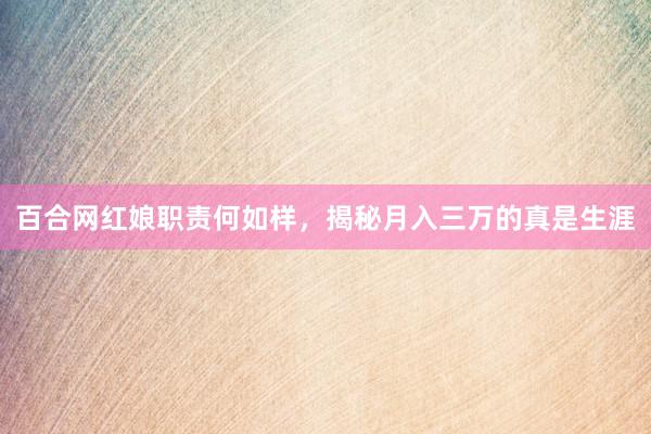 百合网红娘职责何如样，揭秘月入三万的真是生涯