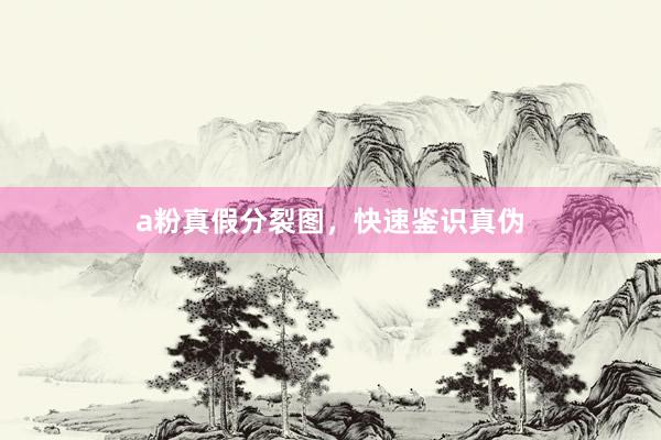 a粉真假分裂图，快速鉴识真伪